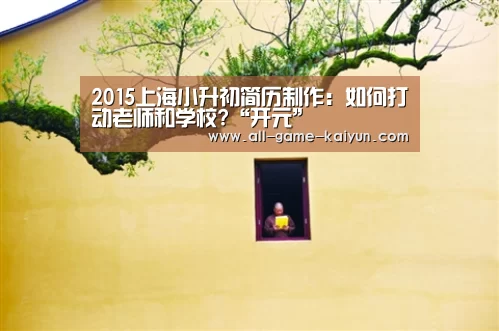 2015上海小升初简历制作:如何打动老师和学校?“开元”(图1) 开元棋牌网址