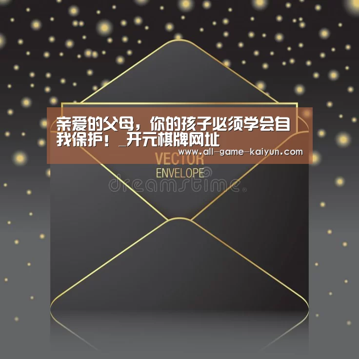 亲爱的父母,你的孩子必须学会自我保护!_开元棋牌网址(图3) 开云体育官网