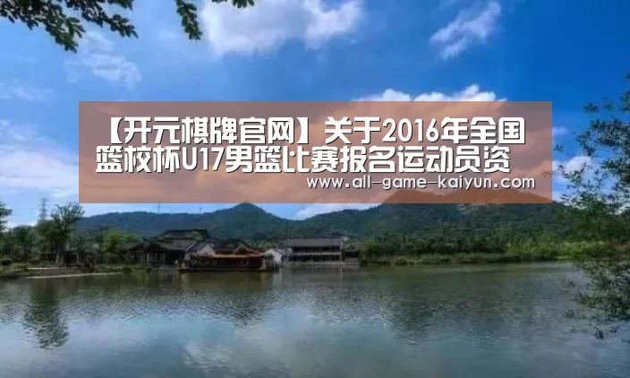 【开元棋牌官网】关于2016年全国篮校杯U17男篮比赛报名运动员资格审核的公示(图1) 开云体育官网