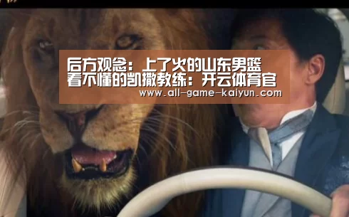 后方观念:上了火的山东男篮 看不懂的凯撒教练:开云体育官网(图1) 开元棋牌网址