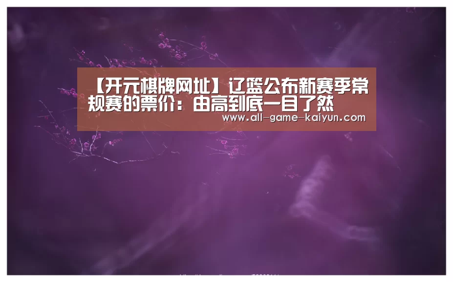 【开元棋牌网址】辽篮公布新赛季常规赛的票价:由高到底一目了然(图1) 开元