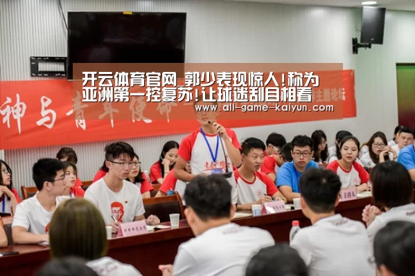开云体育官网_郭少表现惊人!称为亚洲第一控复苏!让球迷刮目相看(图4) 开元