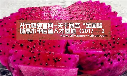 开元棋牌官网-关于命名“全国篮球高水平后备人才基地(2017--2020)”的通知(图1) 开元棋牌官网