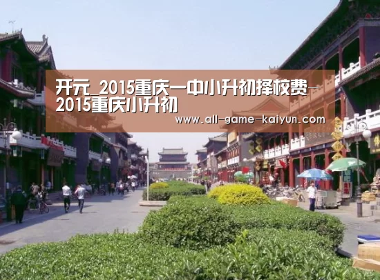 开元_2015重庆一中小升初择校费-2015重庆小升初(图1) 开元棋牌官网
