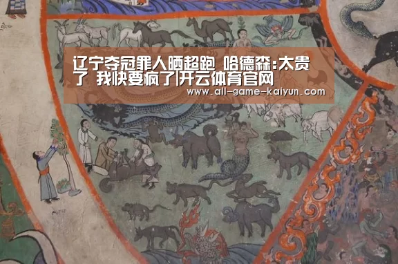 辽宁夺冠罪人晒超跑 哈德森:太贵了 我快要疯了|开云体育官网(图2) 开元棋牌官网